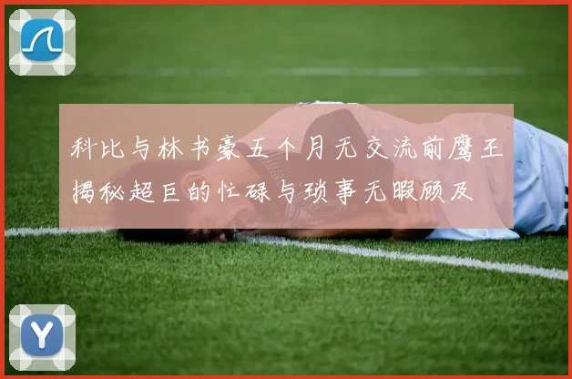 科比与林书豪五个月无交流前鹰王揭秘超巨的忙碌与琐事无暇顾及