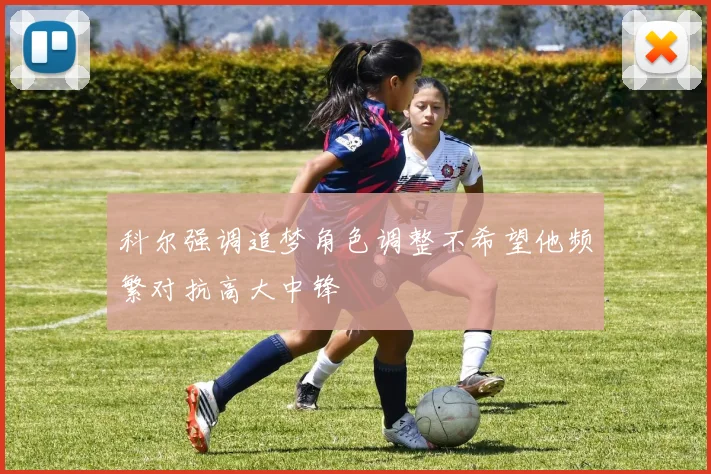 科尔强调追梦角色调整不希望他频繁对抗高大中锋