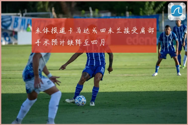 米体报道卡马达或回米兰接受肩部手术预计缺阵至四月
