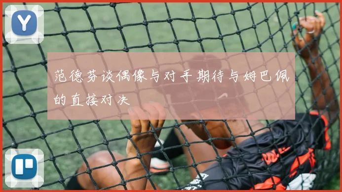 范德芬谈偶像与对手期待与姆巴佩的直接对决
