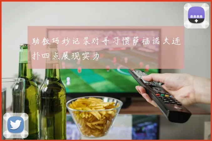 助教巧妙记录对手习惯萨福诺夫连扑四点展现实力