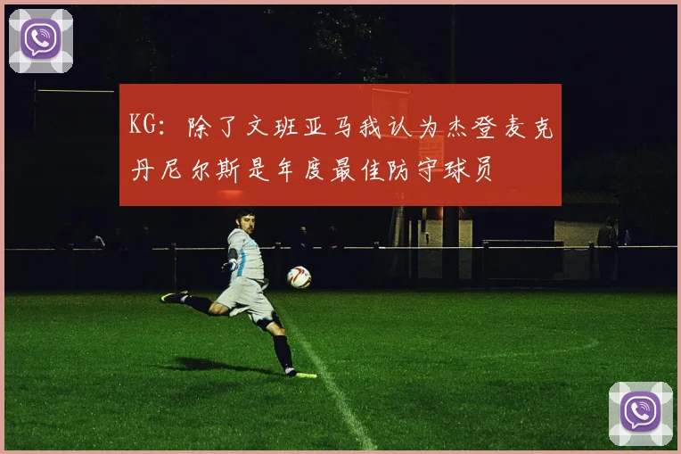 KG：除了文班亚马我认为杰登麦克丹尼尔斯是年度最佳防守球员