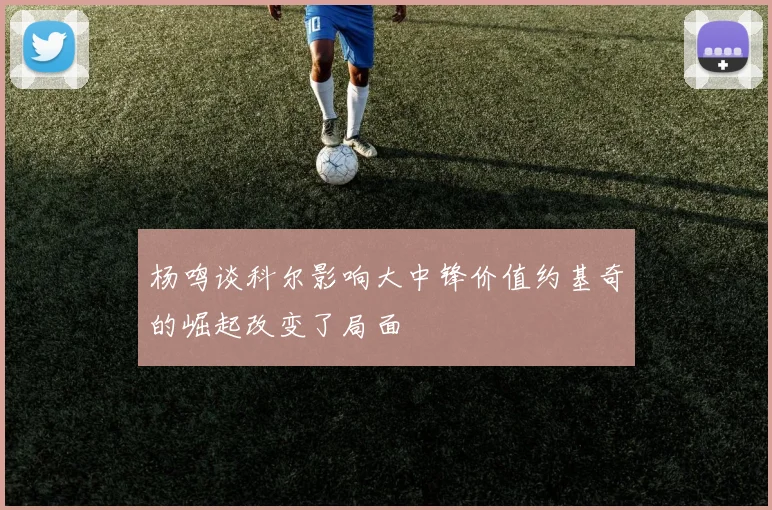 杨鸣谈科尔影响大中锋价值约基奇的崛起改变了局面