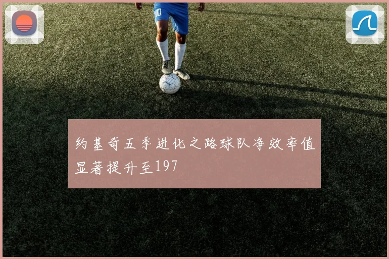 约基奇五季进化之路球队净效率值显著提升至197