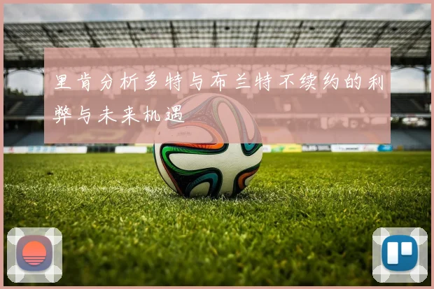里肯分析多特与布兰特不续约的利弊与未来机遇