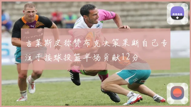 吉莱斯皮称赞布克决策果断自己专注于接球投篮半场贡献12分
