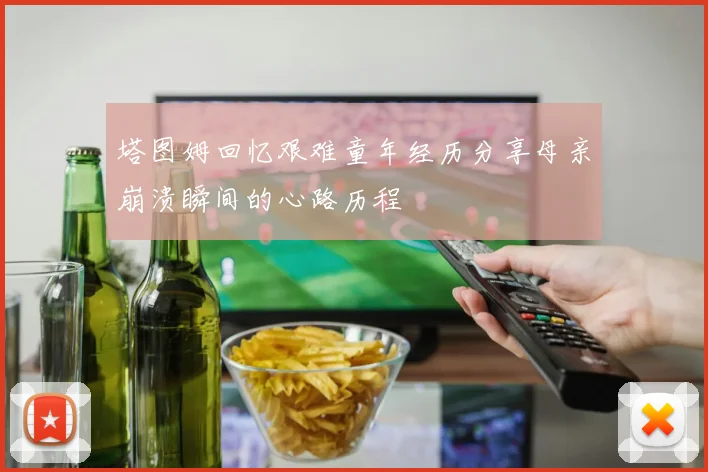 塔图姆回忆艰难童年经历分享母亲崩溃瞬间的心路历程