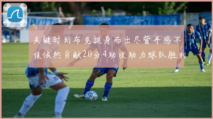 关键时刻布克挺身而出尽管手感不佳依然贡献20分4助攻助力球队胜利
