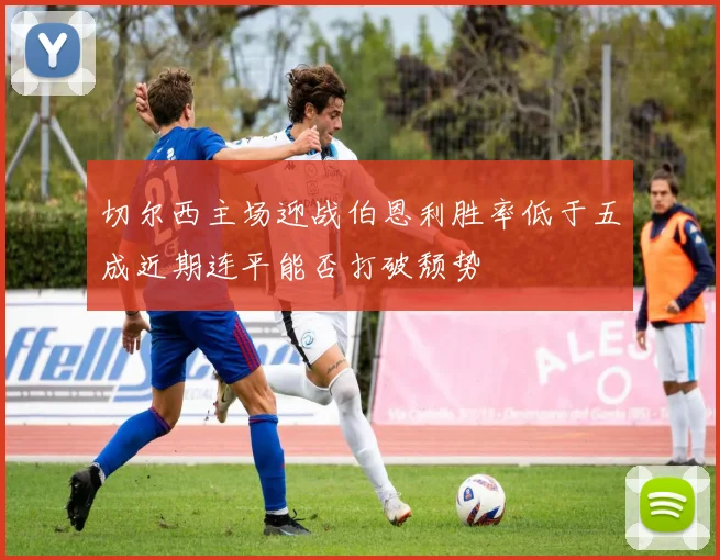 切尔西主场迎战伯恩利胜率低于五成近期连平能否打破颓势