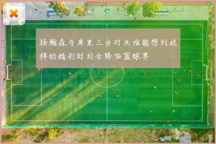 杨瀚森与库里三分对决谁能想到这样的精彩时刻会降临篮球界