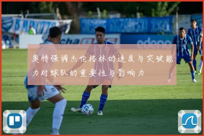 奥特强调杰伦格林的速度与突破能力对球队的重要性与影响力