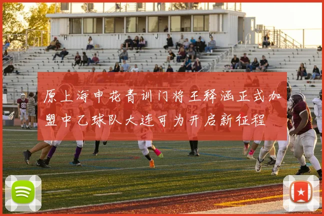原上海申花青训门将王释涵正式加盟中乙球队大连可为开启新征程