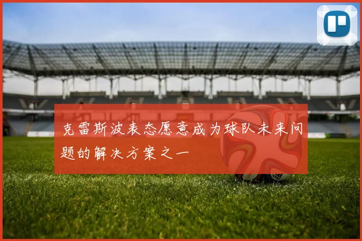 克雷斯波表态愿意成为球队未来问题的解决方案之一