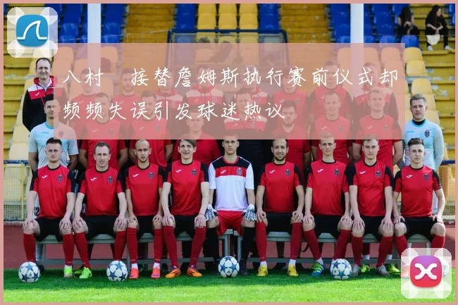 八村塁接替詹姆斯执行赛前仪式却频频失误引发球迷热议