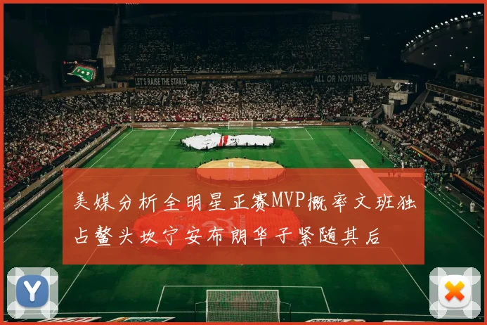 美媒分析全明星正赛MVP概率文班独占鳌头坎宁安布朗华子紧随其后